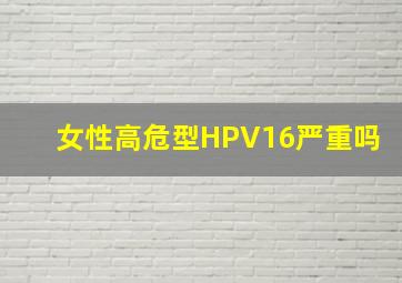 女性高危型HPV16严重吗