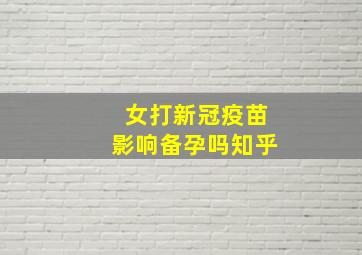 女打新冠疫苗影响备孕吗知乎