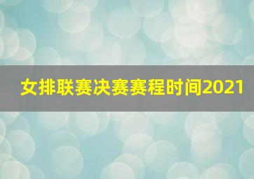 女排联赛决赛赛程时间2021