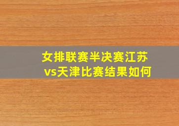 女排联赛半决赛江苏vs天津比赛结果如何