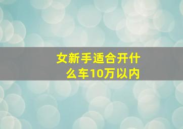 女新手适合开什么车10万以内