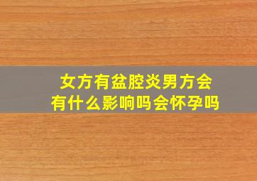 女方有盆腔炎男方会有什么影响吗会怀孕吗