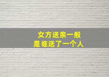 女方送亲一般是谁送了一个人