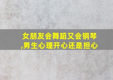 女朋友会舞蹈又会钢琴,男生心理开心还是担心