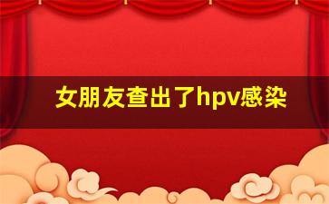 女朋友查出了hpv感染