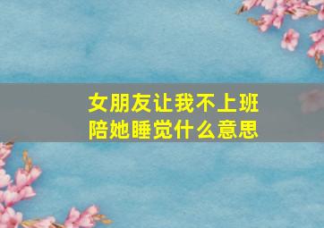 女朋友让我不上班陪她睡觉什么意思