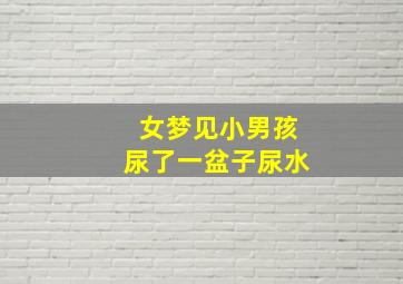 女梦见小男孩尿了一盆子尿水