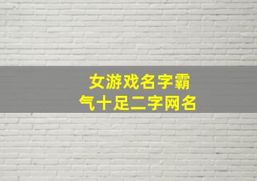 女游戏名字霸气十足二字网名