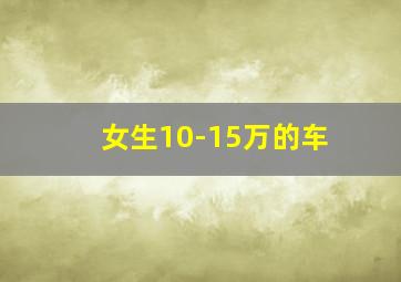 女生10-15万的车