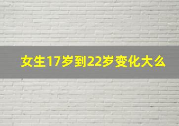 女生17岁到22岁变化大么