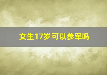 女生17岁可以参军吗