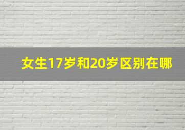 女生17岁和20岁区别在哪