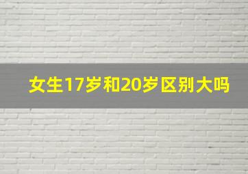 女生17岁和20岁区别大吗