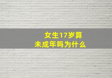 女生17岁算未成年吗为什么