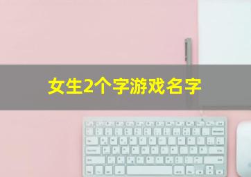 女生2个字游戏名字