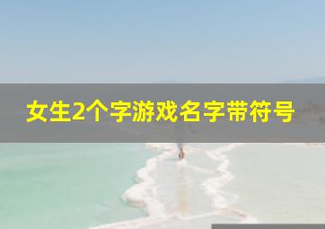 女生2个字游戏名字带符号