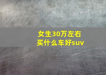 女生30万左右买什么车好suv