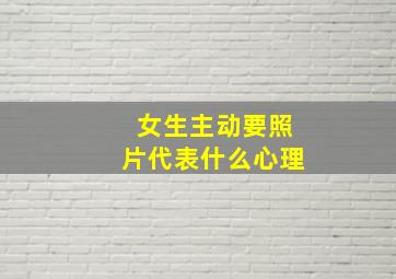 女生主动要照片代表什么心理