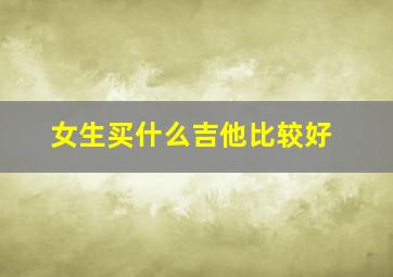 女生买什么吉他比较好