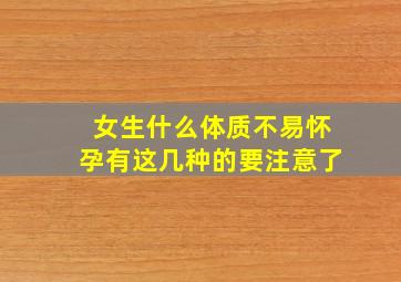 女生什么体质不易怀孕有这几种的要注意了