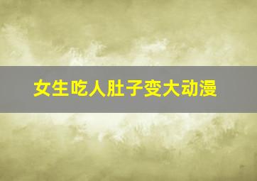 女生吃人肚子变大动漫