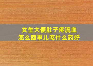 女生大便肚子疼流血怎么回事儿吃什么药好