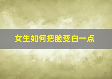 女生如何把脸变白一点