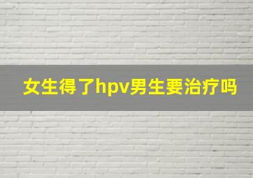 女生得了hpv男生要治疗吗