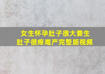 女生怀孕肚子很大要生肚子很疼难产完整版视频