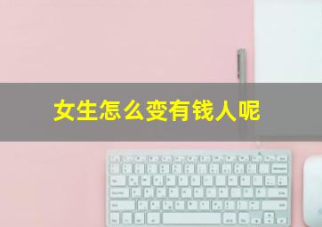 女生怎么变有钱人呢