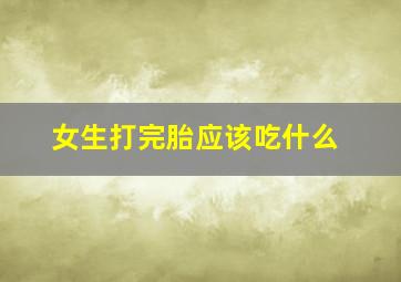 女生打完胎应该吃什么