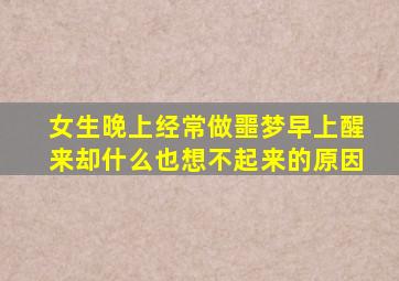 女生晚上经常做噩梦早上醒来却什么也想不起来的原因