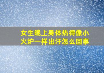 女生晚上身体热得像小火炉一样出汗怎么回事