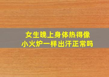 女生晚上身体热得像小火炉一样出汗正常吗