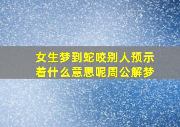 女生梦到蛇咬别人预示着什么意思呢周公解梦