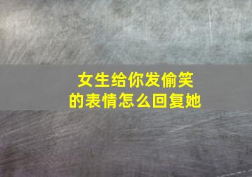 女生给你发偷笑的表情怎么回复她