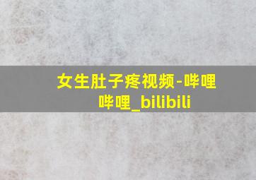 女生肚子疼视频-哔哩哔哩_bilibili