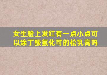 女生脸上发红有一点小点可以涂丁酸氢化可的松乳膏吗