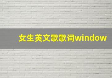 女生英文歌歌词window