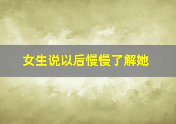 女生说以后慢慢了解她