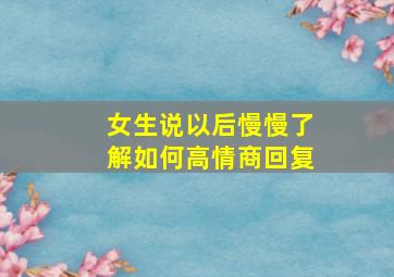 女生说以后慢慢了解如何高情商回复