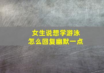 女生说想学游泳怎么回复幽默一点