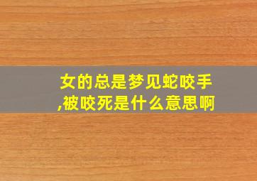 女的总是梦见蛇咬手,被咬死是什么意思啊