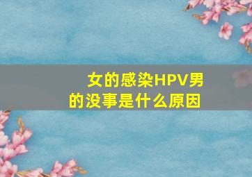 女的感染HPV男的没事是什么原因