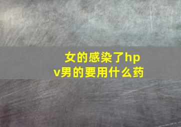 女的感染了hpv男的要用什么药