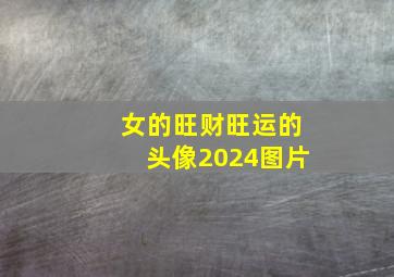 女的旺财旺运的头像2024图片