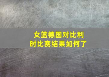 女篮德国对比利时比赛结果如何了