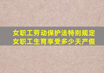 女职工劳动保护法特别规定女职工生育享受多少天产假