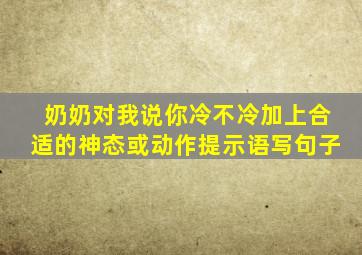 奶奶对我说你冷不冷加上合适的神态或动作提示语写句子