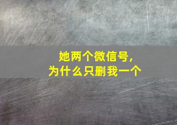 她两个微信号,为什么只删我一个